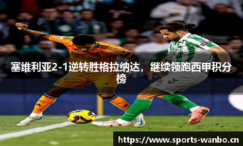 塞维利亚2-1逆转胜格拉纳达，继续领跑西甲积分榜